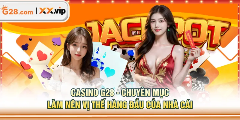 Casino G28 - Chuyên mục làm nên vị thế hàng đầu của nhà cái